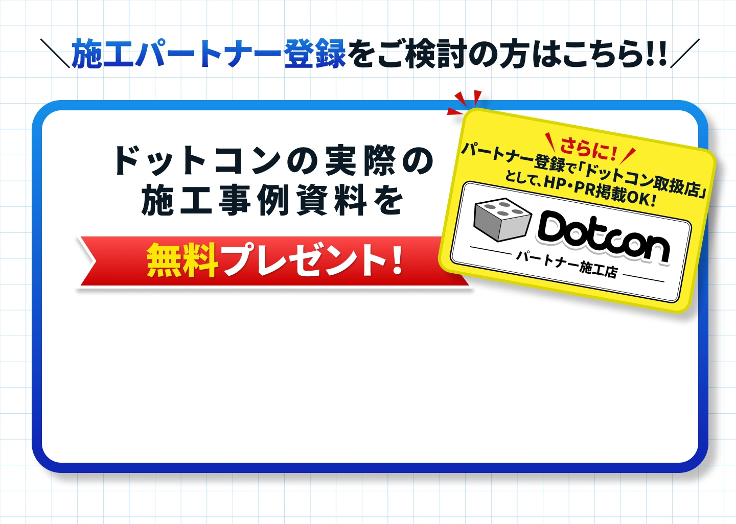 ドットコンの収益ノウハウが詰まった施工事例資料を 今だけ無料プレゼント！